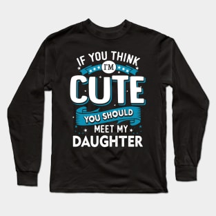 If You Think I'm Cute You Should See My Daughter Long Sleeve T-Shirt